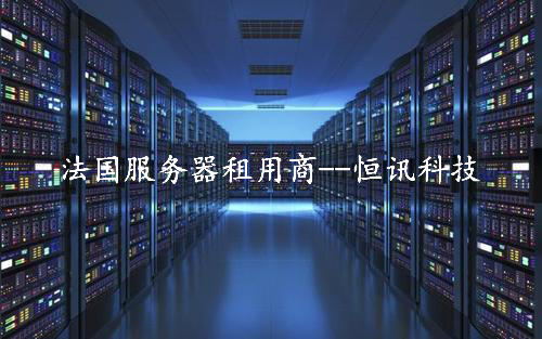 租用法國(guó)服務(wù)器怎么樣呢？推薦深圳市恒訊科技.jpg